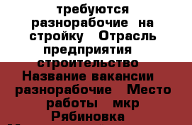 требуются разнорабочие  на стройку › Отрасль предприятия ­ строительство › Название вакансии ­ разнорабочие › Место работы ­ мкр Рябиновка › Минимальный оклад ­ 700 › Максимальный оклад ­ 1 000 - Омская обл., Омск г. Работа » Вакансии   
